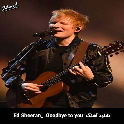 دانلود آهنگ goodbye to you Ed Sheeran